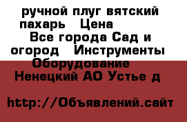 ручной плуг вятский пахарь › Цена ­ 2 000 - Все города Сад и огород » Инструменты. Оборудование   . Ненецкий АО,Устье д.